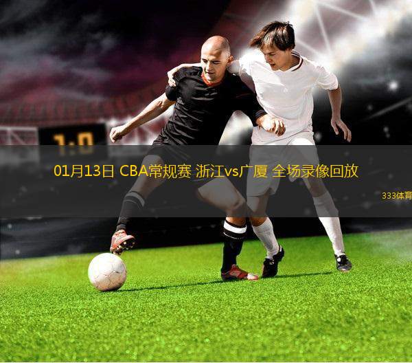 01月13日 CBA常規(guī)賽 浙江vs廣廈 全場(chǎng)錄像回放