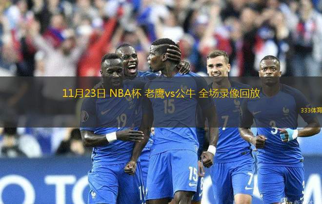 11月23日 NBA杯 老鷹vs公牛 全場錄像回放