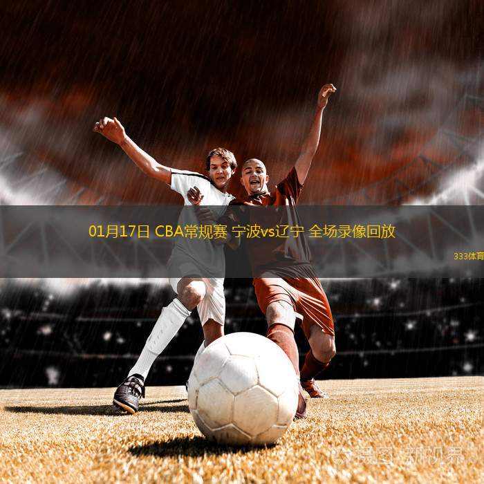 01月17日 CBA常規(guī)賽 寧波vs遼寧 全場(chǎng)錄像回放