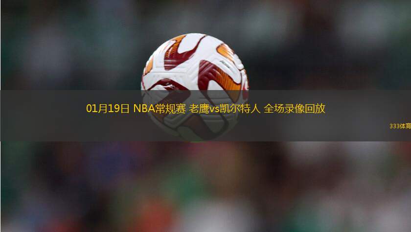 01月19日 NBA常規(guī)賽 老鷹vs凱爾特人 全場(chǎng)錄像回放