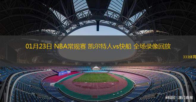 01月23日 NBA常規(guī)賽 凱爾特人vs快船 全場錄像回放