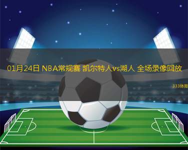 01月24日 NBA常規(guī)賽 凱爾特人vs湖人 全場錄像回放