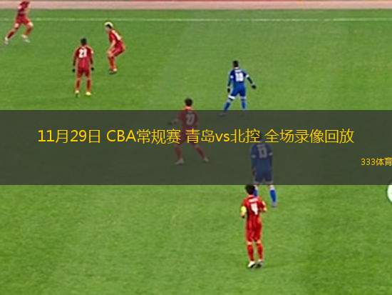 11月29日 CBA常規(guī)賽 青島vs北控 全場錄像回放