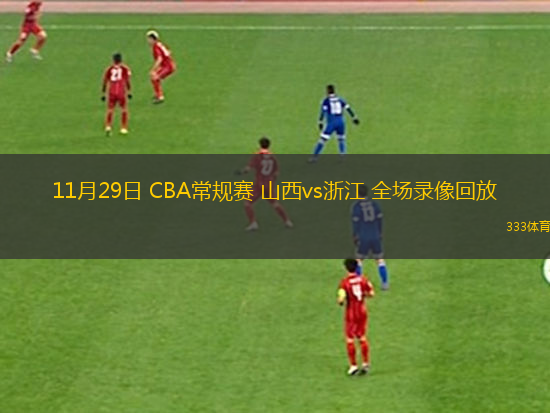 11月29日 CBA常規(guī)賽 山西vs浙江 全場(chǎng)錄像回放