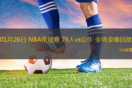 01月26日 NBA常規(guī)賽 76人vs公牛 全場(chǎng)錄像回放