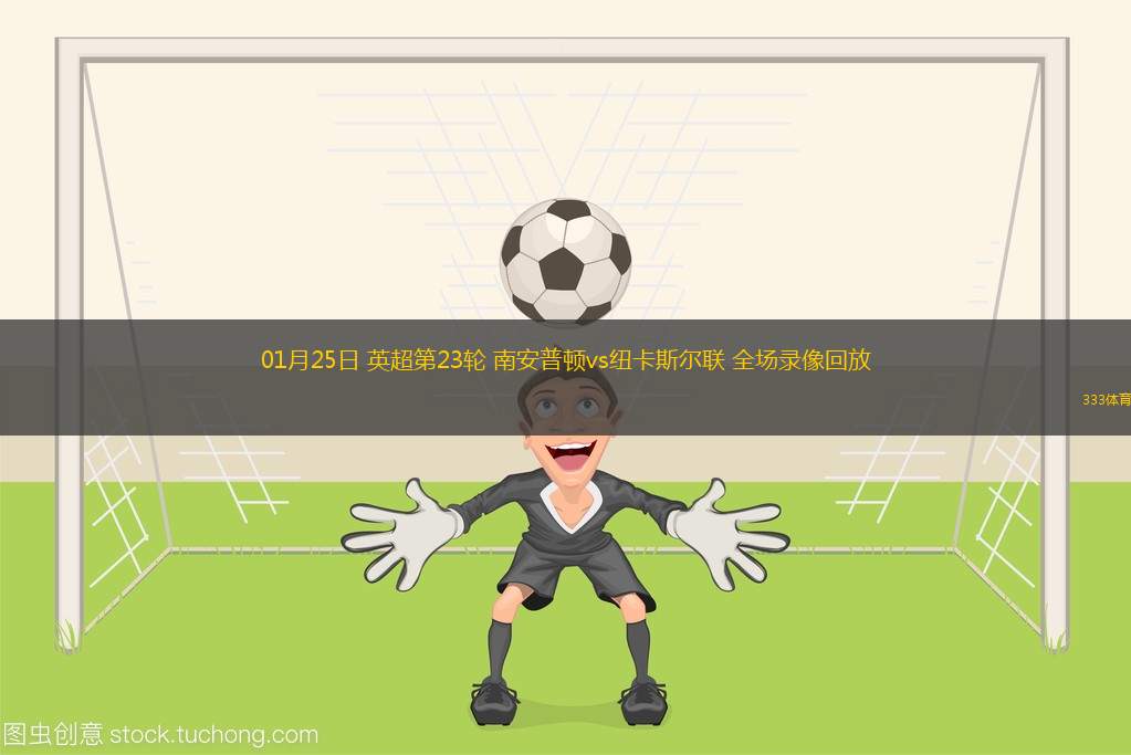 01月25日 英超第23輪 南安普頓vs紐卡斯?fàn)柭?lián) 全場(chǎng)錄像回放