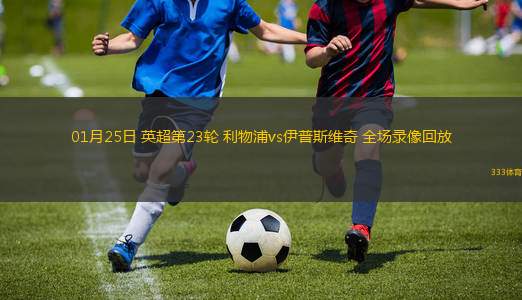 01月25日 英超第23輪 利物浦vs伊普斯維奇 全場(chǎng)錄像回放