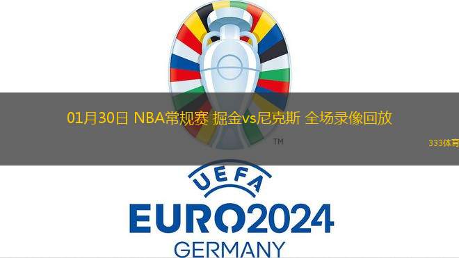01月30日 NBA常規(guī)賽 掘金vs尼克斯 全場(chǎng)錄像回放