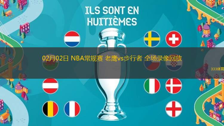 02月02日 NBA常規(guī)賽 老鷹vs步行者 全場錄像回放