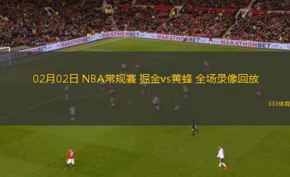 02月02日 NBA常規(guī)賽 掘金vs黃蜂 全場錄像回放