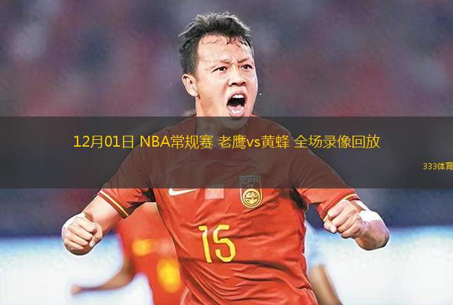 12月01日 NBA常規(guī)賽 老鷹vs黃蜂 全場錄像回放
