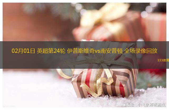 02月01日 英超第24輪 伊普斯維奇vs南安普頓 全場(chǎng)錄像回放