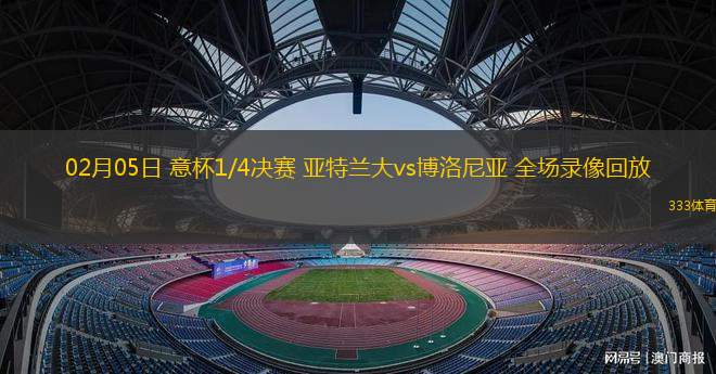 02月05日 意杯1/4決賽 亞特蘭大vs博洛尼亞 全場錄像回放