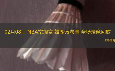 02月08日 NBA常規(guī)賽 雄鹿vs老鷹 全場(chǎng)錄像回放