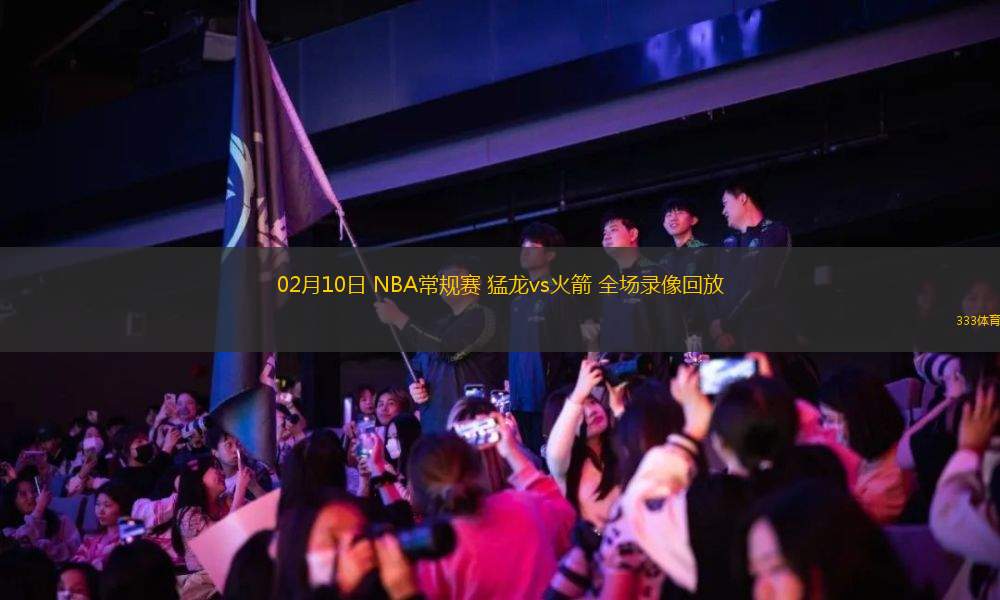 02月10日 NBA常規(guī)賽 猛龍vs火箭 全場錄像回放