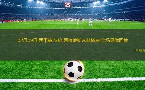 02月09日 西甲第23輪 阿拉維斯vs赫塔費 全場錄像回放