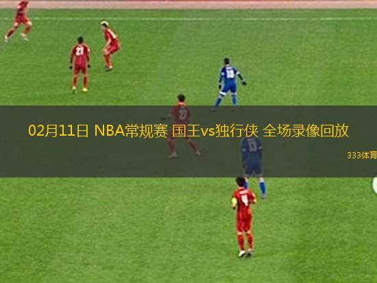 02月11日 NBA常規(guī)賽 國王vs獨行俠 全場錄像回放