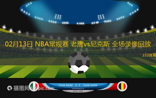 02月13日 NBA常規(guī)賽 老鷹vs尼克斯 全場(chǎng)錄像回放