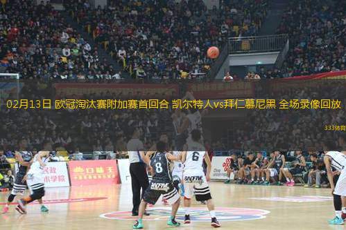 02月13日 歐冠淘汰賽附加賽首回合 凱爾特人vs拜仁慕尼黑 全場錄像回放