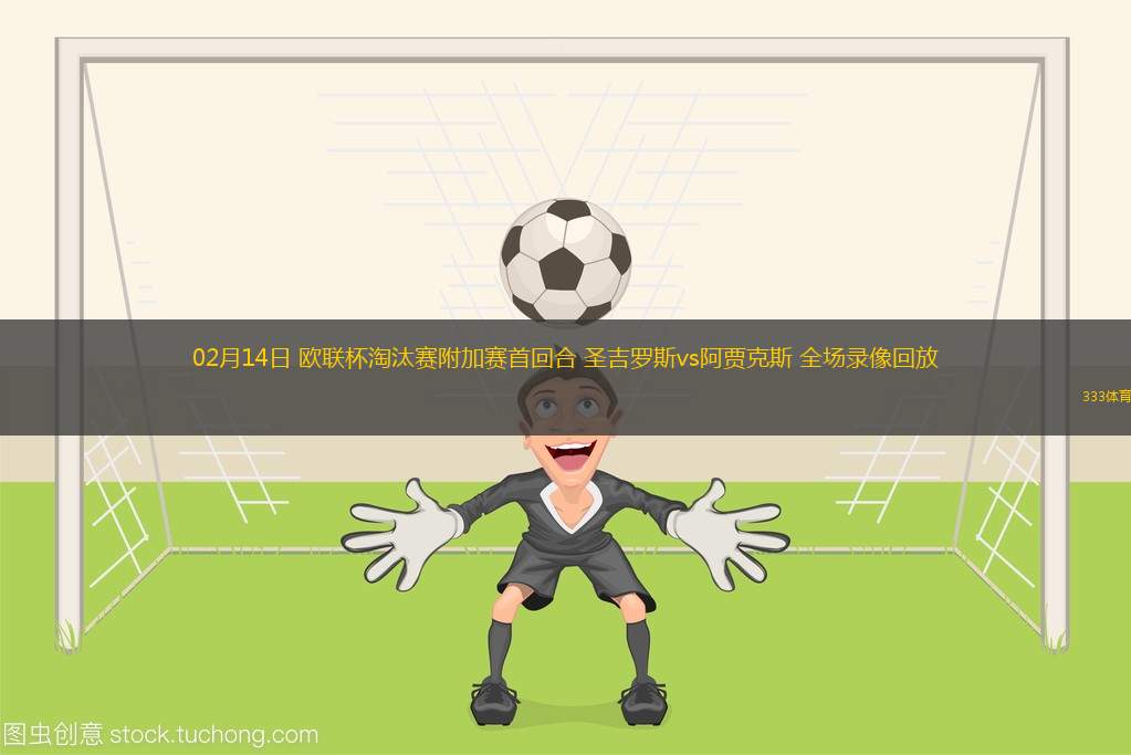 02月14日 歐聯(lián)杯淘汰賽附加賽首回合 圣吉羅斯vs阿賈克斯 全場(chǎng)錄像回放