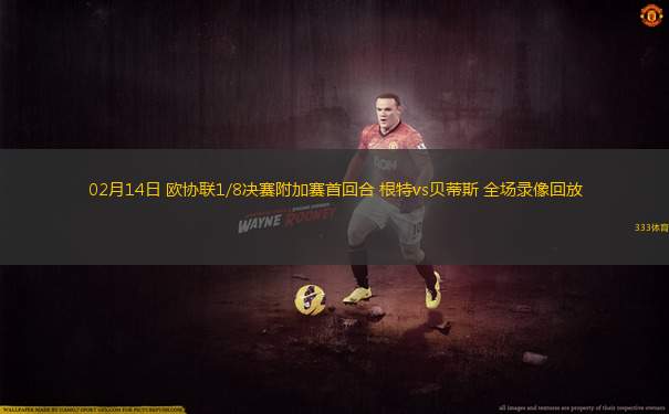 02月14日 歐協(xié)聯(lián)1/8決賽附加賽首回合 根特vs貝蒂斯 全場(chǎng)錄像回放