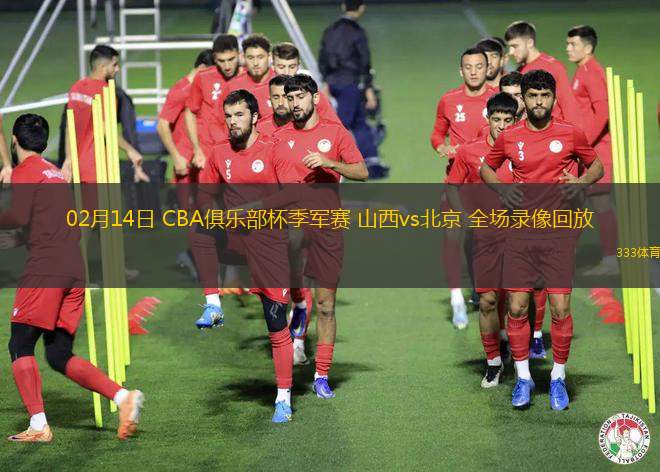 02月14日 CBA俱樂部杯季軍賽 山西vs北京 全場錄像回放
