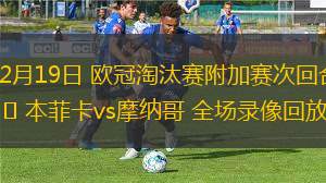 02月19日 歐冠淘汰賽附加賽次回合 本菲卡vs摩納哥 全場(chǎng)錄像回放