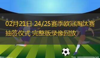 02月21日 24/25賽季歐冠淘汰賽抽簽儀式 完整版錄像回放