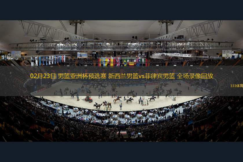 02月23日 男籃亞洲杯預(yù)選賽 新西蘭男籃vs菲律賓男籃 全場(chǎng)錄像回放
