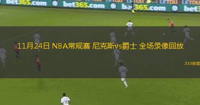 11月24日 NBA常規(guī)賽 尼克斯vs爵士 全場錄像回放