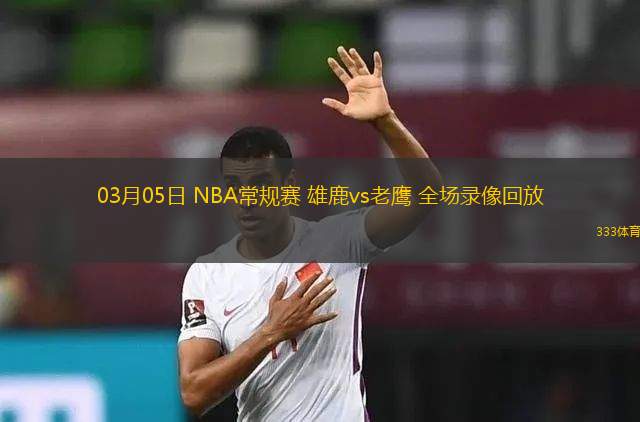 03月05日 NBA常規(guī)賽 雄鹿vs老鷹 全場錄像回放