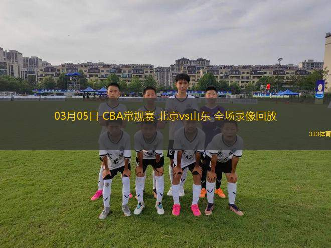 03月05日 CBA常規(guī)賽 北京vs山東 全場錄像回放