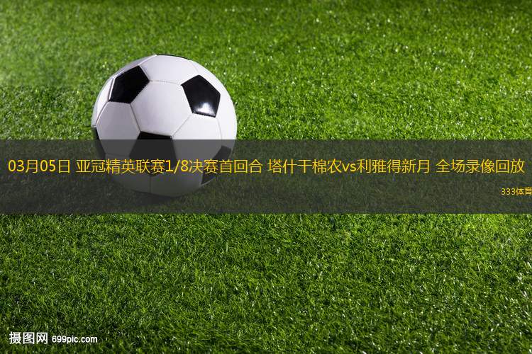 03月05日 亞冠精英聯(lián)賽1/8決賽首回合 塔什干棉農(nóng)vs利雅得新月 全場錄像回放