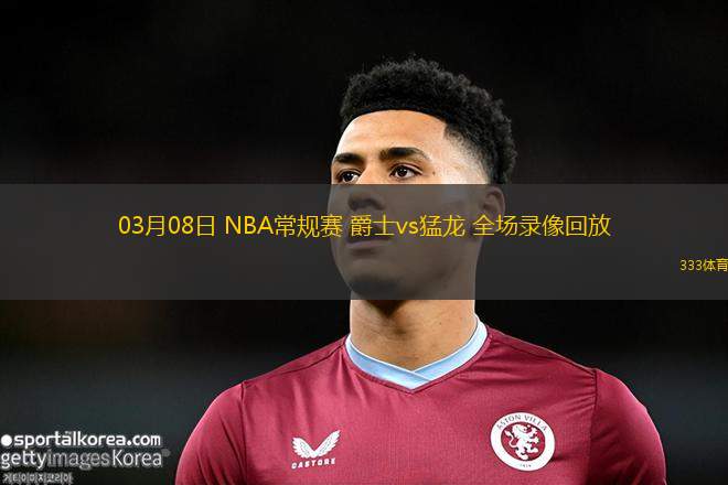 03月08日 NBA常規(guī)賽 爵士vs猛龍 全場錄像回放