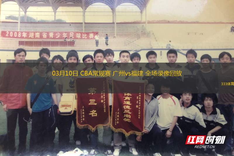 03月10日 CBA常規(guī)賽 廣州vs福建 全場(chǎng)錄像回放