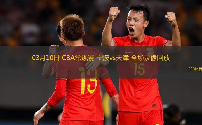 03月10日 CBA常規(guī)賽 寧波vs天津 全場(chǎng)錄像回放