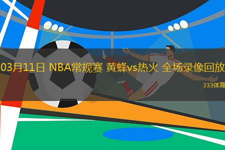 03月11日 NBA常規(guī)賽 黃蜂vs熱火 全場錄像回放