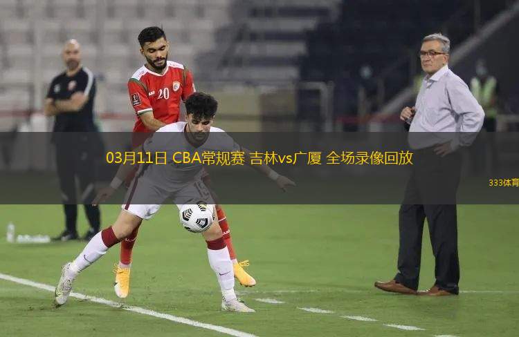 03月11日 CBA常規(guī)賽 吉林vs廣廈 全場錄像回放