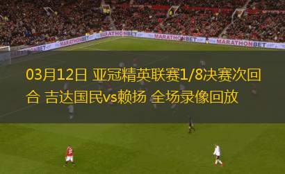 03月12日 亞冠精英聯(lián)賽1/8決賽次回合 吉達國民vs賴揚 全場錄像回放