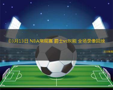 03月13日 NBA常規(guī)賽 爵士vs灰熊 全場錄像回放