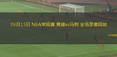 03月15日 NBA常規(guī)賽 黃蜂vs馬刺 全場錄像回放