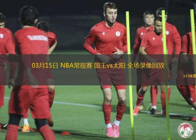 03月15日 NBA常規(guī)賽 國(guó)王vs太陽(yáng) 全場(chǎng)錄像回放