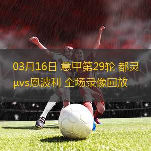 03月16日 意甲第29輪 都靈vs恩波利 全場錄像回放