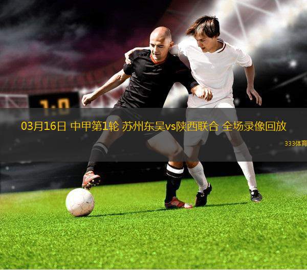 03月16日 中甲第1輪 蘇州東吳vs陜西聯(lián)合 全場(chǎng)錄像回放