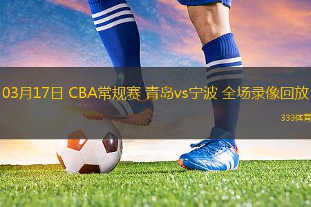 03月17日 CBA常規(guī)賽 青島vs寧波 全場(chǎng)錄像回放