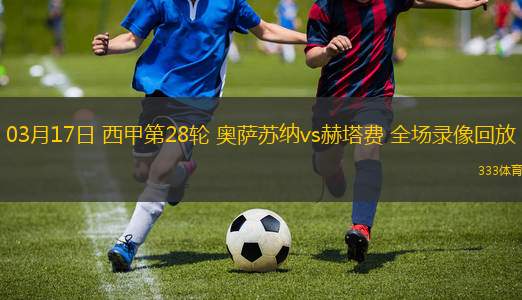 03月17日 西甲第28輪 奧薩蘇納vs赫塔費 全場錄像回放