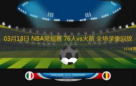03月18日 NBA常規(guī)賽 76人vs火箭 全場(chǎng)錄像回放