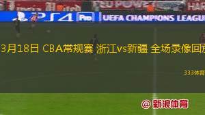 03月18日 CBA常規(guī)賽 浙江vs新疆 全場錄像回放