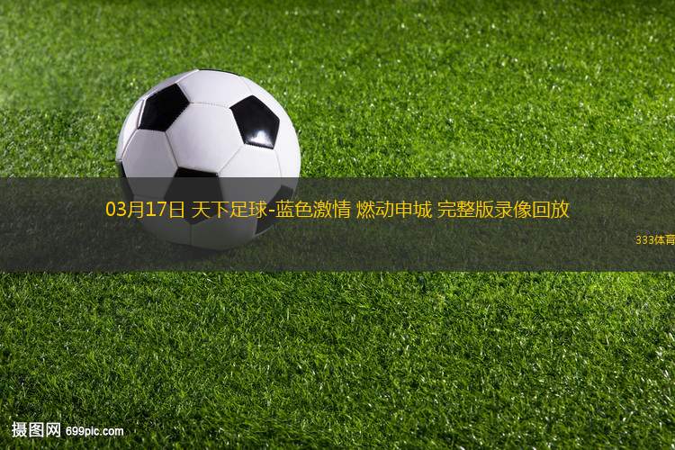 03月17日 天下足球-藍(lán)色激情 燃動(dòng)申城 完整版錄像回放