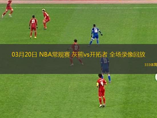 03月20日 NBA常規(guī)賽 灰熊vs開拓者 全場錄像回放